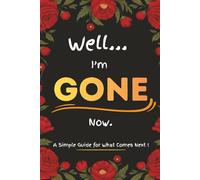Well… I’m Gone Now! A Simple Guide for What Comes Next: Death Planner and Organizer Book, Record Your Final Wishes and Important Information
