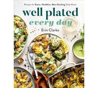 Well Plated Every Day: Recipes for Easier, Healthier, More Exciting Daily Meals: A Cookbook