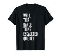 Well, This Dance Thing Escalated Quickly Funny Dance Camiseta