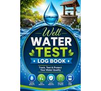Well Water Test Log Book: A Simple Record Book for Monitoring Well Water Quality, Laboratory Test Results, Treatment History, and Safe Drinking Water Maintenance