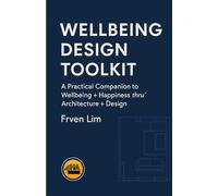 Wellbeing Design Toolkit: A Practical Companion to Wellbeing + Happiness thru’ Architecture + Design