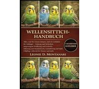 WELLENSITTICH-HANDBUCH: Alles, was Sie wissen müssen, und ein Leitfaden für Anfänger - Haltung und Sicherheit, ausgewogene Ernährung und Leckerlis, ... Spiel, Fellpflege während der Mauser und mehr