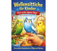Wellensittiche für Kinder - Dein erster eigener Vogel: Das perfekte Kinderbuch zur Pflege und Haltung von Wellensittichen / inkl. Mini-Quiz