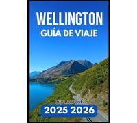 WELLINGTON GUÍA DE VIAJE 2025 2026: Explora el arte, la comida, la naturaleza y los barrios con confianza