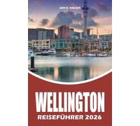 WELLINGTON REISEFÜHRER 2026: Entdecken Sie Top Attraktionen, lokales Essen, versteckte Schätze, Hotels, einfache Reiserouten, Transport und wichtige Tipps für einen stressfreien Neuseeland Urlaub
