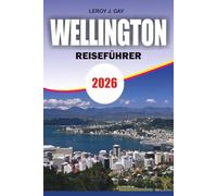 WELLINGTON Reiseführer 2026: Kompletter Urlaubsplaner mit versteckten Schätzchen, Top-Attraktionen, lokalen Food-Erlebnissen, einfachen Reiserouten, ... und stressfreien Reisegeheimnissen