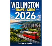 WELLINGTON TRAVEL GUIDE 2026: Discover New Zealand’s Capital: Curated Itineraries, Top Attractions, Dining Recommendations, Nightlife, Day Excursions, Neighborhood Insights, and Visitor Tips