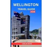 WELLINGTON TRAVEL GUIDE 2026: Explore New Zealand’s Windy Capital with Insider Tips on Culture, Food, Nature, Day Trips, and Hidden Gems (Vacation Guide)