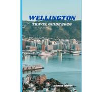 Wellington Travel Guide 2026: Explore Wellington: A Complete Guide to New Zealand’s Capital of Culture, Cuisine, Adventure, and Festivals