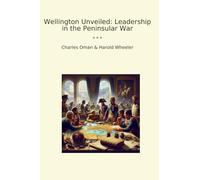 Wellington Unveiled: Leadership in the Peninsular War (Classic Books)