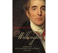 Wellington: Waterloo and the Fortunes of Peace 1814-1852