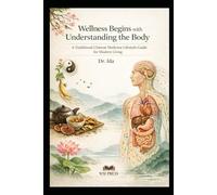 Wellness Begins with Understanding the Body - A Traditional Chinese Medicine Lifestyle Guide for Modern Living