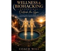Wellness & Biohacking Essentials Outside the Gym: A Practical Guide to Recovery, Mindset, and Lifestyle Habits for Longevity & Performance