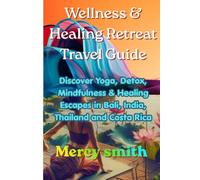 Wellness & Healing Retreat Travel Guide: Discover Yoga, Detox, Mindfulness & Healing Escapes in Bali, India, Thailand and Costa Rica