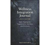 Wellness Integration Journal - Men's Edition - Daily Tracking for Supplements, Nutrition, and Emotions: A Reflective Space for Men to Unwind, Process, and Grow