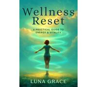Wellness Reset: A Practical Guide to Energy & Vitality: Simple Habits, Mindful Practices, and Daily Rituals to Boost Energy, Balance, and Joy