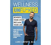 Wellness Unfu*ked: Rewrite Your Story, Reclaim Your Life: Your Practical Guide to Lifelong Happiness and Purposeful Living