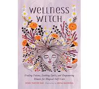 Wellness Witch: Healing Potions, Soothing Spells, and Empowering Rituals for Magical Self-Care