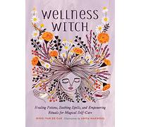 Wellness Witch: Healing Potions, Soothing Spells, and Empowering Rituals for Magical Self-Care