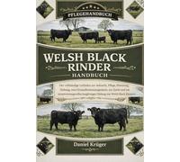 WELSH BLACK RINDER HANDBUCH: Der vollständige Leitfaden zur Aufzucht, Pflege, Fütterung, Haltung, zum Gesundheitsmanagement, zur Zucht und zur ... langfristigen Haltung von Welsh Black Rindern