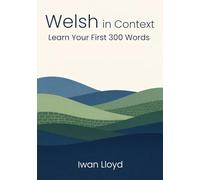 Welsh in Context: Learn Your First 300 Words: The Beginner's Guide to Real Conversations, Essential Phrases & Cultural Shortcuts (Book 1 of the 1000-Word Series)