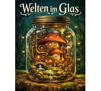 Welten im Glas: Das große Miniaturwelten Malbuch für Erwachsene: 50 Einzigartige Miniaturwelten: Magische Pilzhäuser, Steampunk & Natur | Malbuch zur Entspannung & Achtsamkeit