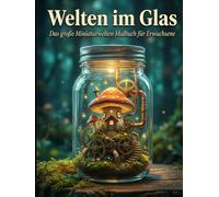 Welten im Glas: Das große Miniaturwelten Malbuch für Erwachsene: 50 Einzigartige Miniaturwelten: Magische Pilzhäuser, Steampunk & Natur | Malbuch zur Entspannung & Achtsamkeit