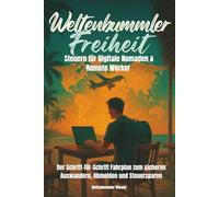 Weltenbummler-Freiheit: Steuern für Digitale Nomaden & Remote Worker: Der Schritt-für-Schritt Fahrplan zum sicheren Auswandern, Abmelden und Steuersparen