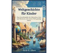 Weltgeschichte für Kinder: Eine Enzyklopädie der Menschen, Orte und Momente, die unsere Welt geprägt haben