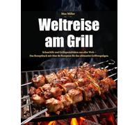 Weltreise am Grill: Schaschlik und Grillspezialitäten aus aller Welt - Das Rezeptbuch mit über 80 Rezepten für das ultimative Grillvergnügen