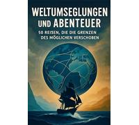 Weltumsegelungen und Abenteuer: 50 Reisen, die die Grenzen des Möglichen verschoben