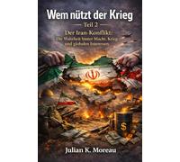 Wem nützt der Krieg Teil 2: Der Iran-Konflikt: Die Wahrheit hinter Macht, Krieg und globalen Interessen