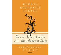 Wen der Himmel retten will, dem schenkt er Liebe - Fernöstliche Weisheit: Fernöstliche Weisheit von Buddha, Konfuzius und Laotse