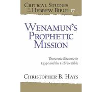 Wenamun’s Prophetic Mission: Theocratic Rhetoric in Egypt and the Hebrew Bible (Critical Studies in the Hebrew Bible)