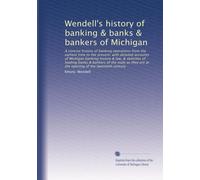 Wendell's history of banking & banks & bankers of Michigan: A concise history of banking operations from the earliest time to the present, with ... are at the opening of the twentieth century