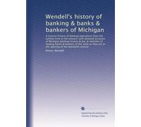 Wendell's history of banking & banks & bankers of Michigan: A concise history of banking operations from the earliest time to the present, with ... opening of the twentieth century (Volume 2)