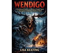 WENDIGO: A Documented History of a Northern Hunger Spirit in Algonquian Traditions and Modern Culture