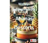 Wendys Lieblingsrezepte - Ananas Desserts: 25 tolle Ananas Desserts Rezepte