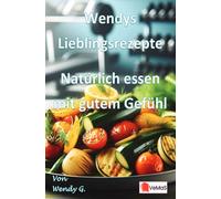 Wendys Lieblingsrezepte - Natürlich essen mit gutem Gefühl: 25 Rezepte für einen sanften Neuanfang nach den Feiertagen