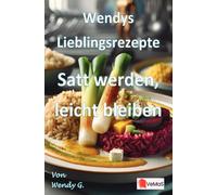 Wendys Lieblingsrezepte - Satt werden, leicht bleiben: 25 alltagstaugliche Wohlfühlrezepte für die Zeit nach den Feiertagen