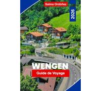 WENGEN Guide de voyage 2026: Découvrez des sommets alpins, des trajets en train pittoresques, des sentiers de montagne, le charme suisse et des conseils pratiques pour votre escapade en Suisse