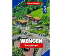 WENGEN Reiseführer 2026: Entdecken Sie alpine Gipfel, Landschaftsbahnfahrten, Bergwege, Schweizer Charme und praktische Tipps für Ihren Schweiz-Urlaub