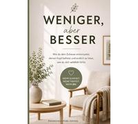 Weniger, aber besser: Wie du dein Zuhause entrümpelst, deinen Kopf befreist und endlich so lebst, wie du dich wirklich fühlst