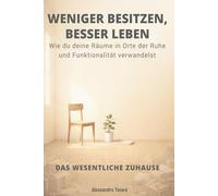 WENIGER BESITZEN, BESSER LEBEN - Das wesentliche Zuhause: Wie du deine Räume in Orte der Ruhe und Funktionalität verwandelst (Finanzielle Minimalismus und Einfaches Leben)