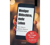 Weniger Bildschirm, mehr Leben Dein Weg zu digitaler Balance & innerer Ruhe: Wie du deine Bildschirmzeit reduzierst, digitale Ablenkungen loswirst und ... ein praktischer Ratgeber für mehr innere Ruhe