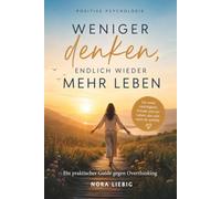 Weniger denken - endlich wieder mehr leben: Wie du Gedankenspiralen stoppst, innere Ruhe findest und wieder bei dir selbst ankommst. Ein praktischer Guide gegen Overthinking.