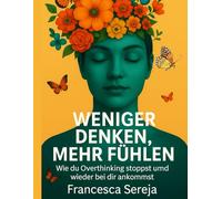 WENIGER DENKEN. MEHR FÜHLEN.: Wie du Overthinking stoppst und wieder bei dir ankommst.