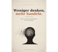 Weniger denken, mehr handeln: Raus aus dem Overthinking, rein ins Handeln