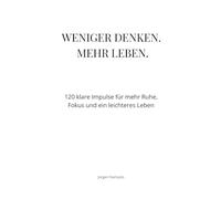 Weniger denken. Mehr Leben.: 120 klare Impulse für mehr Ruhe, Fokus und ein leichteres Leben (Impulse für ein leichteres Leben)