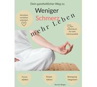 Weniger Schmerz - Mehr Leben: Ein ganzheitlicher Weg bei chronischen Schmerzen - mit Übungen, Achtsamkeit, Bewegung und Schmerztagebuch
